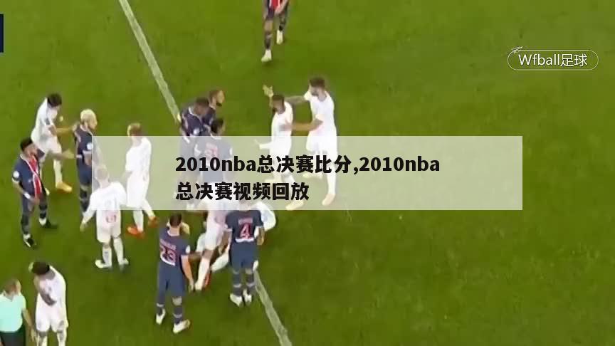 2010nba总决赛比分,2010nba总决赛视频回放